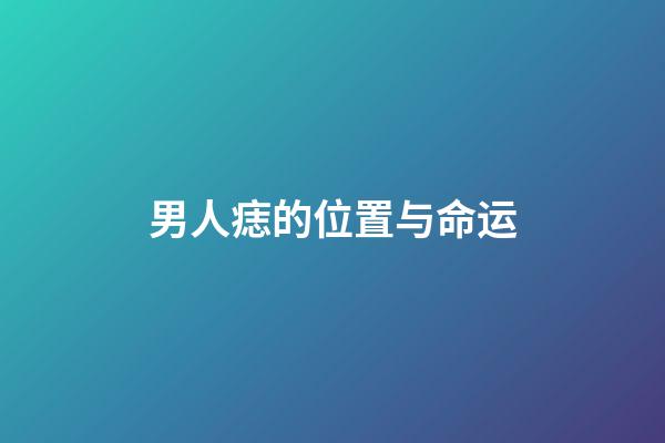 男人痣的位置与命运