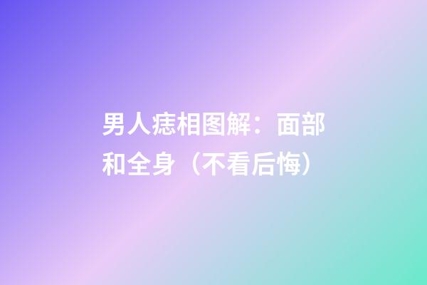 男人痣相图解：面部和全身（不看后悔）