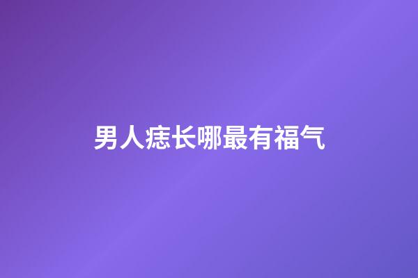 男人痣长哪最有福气