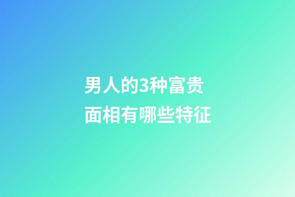 男人的3种富贵面相有哪些特征