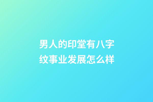 男人的印堂有八字纹事业发展怎么样