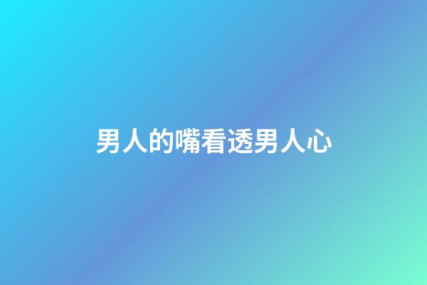 男人的嘴看透男人心
