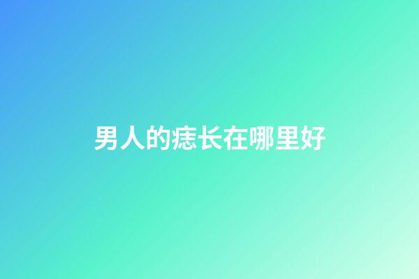 男人的痣长在哪里好