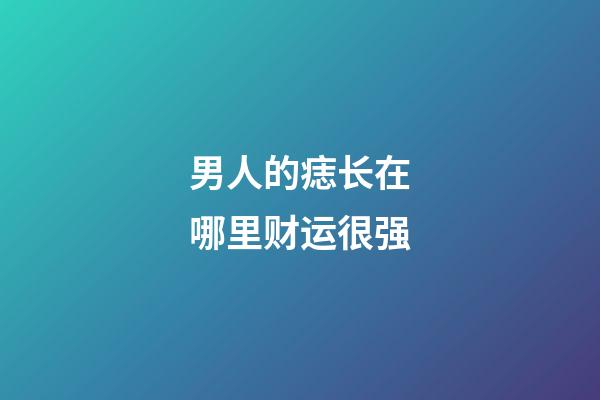 男人的痣长在哪里财运很强