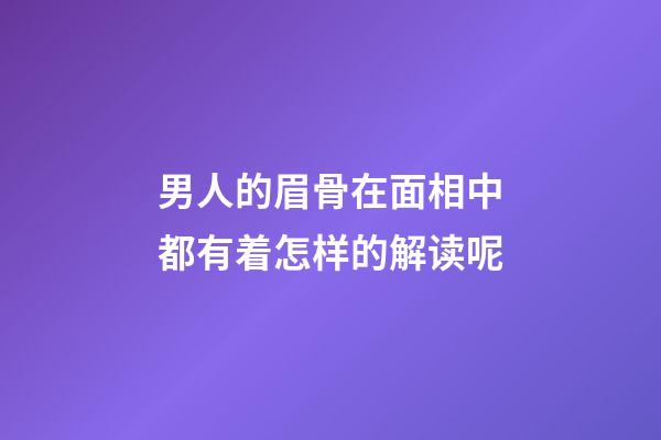 男人的眉骨在面相中都有着怎样的解读呢