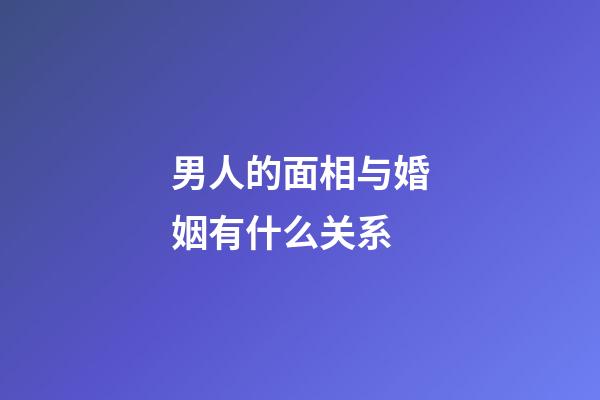 男人的面相与婚姻有什么关系