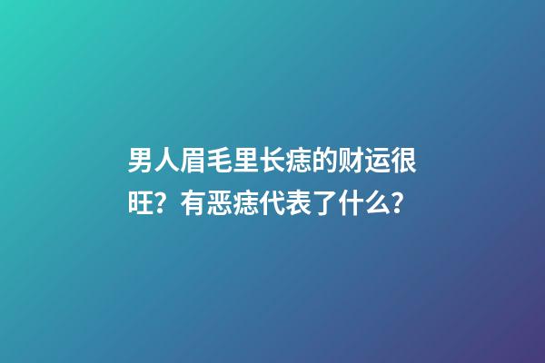 男人眉毛里长痣的财运很旺？有恶痣代表了什么？