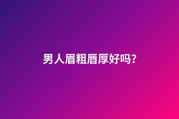 男人眉粗唇厚好吗？