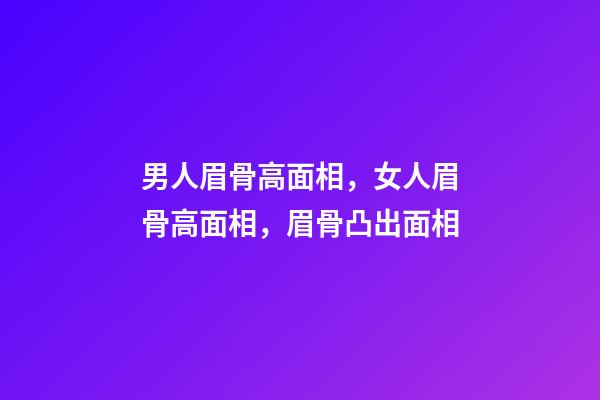 男人眉骨高面相，女人眉骨高面相，眉骨凸出面相