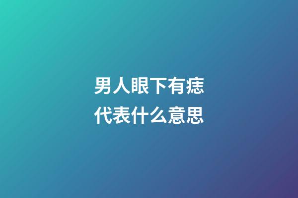 男人眼下有痣代表什么意思