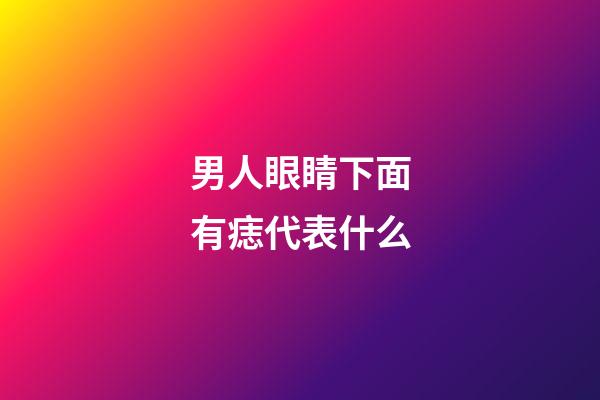 男人眼睛下面有痣代表什么