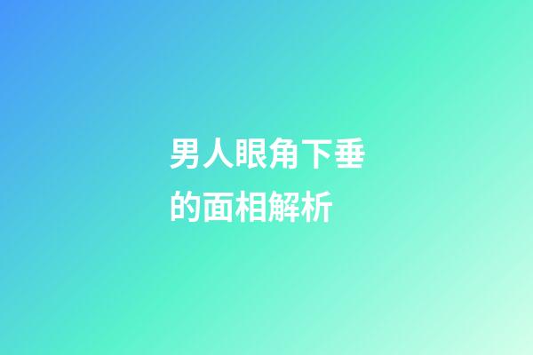 男人眼角下垂的面相解析