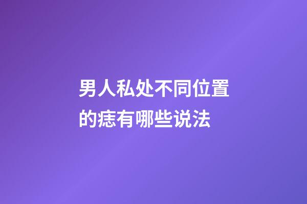 男人私处不同位置的痣有哪些说法