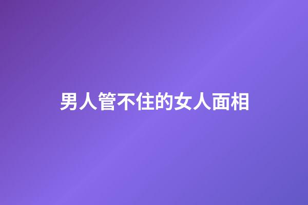 男人管不住的女人面相