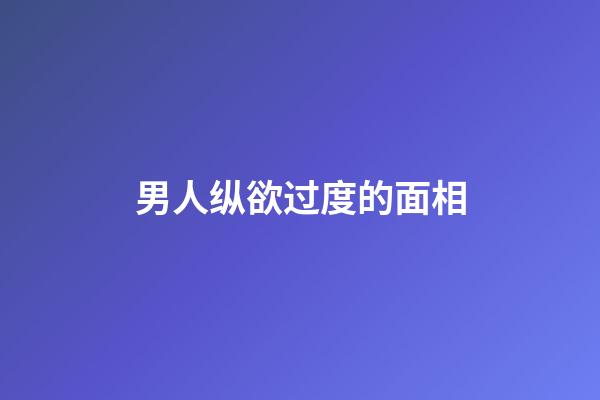 男人纵欲过度的面相