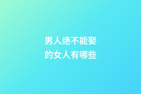 男人绝不能娶的女人有哪些