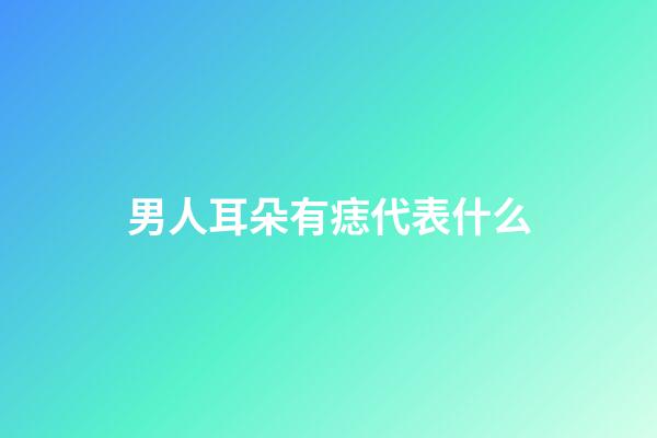 男人耳朵有痣代表什么