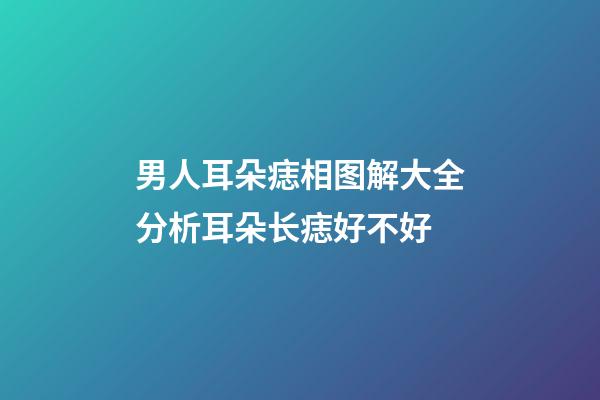 男人耳朵痣相图解大全分析耳朵长痣好不好