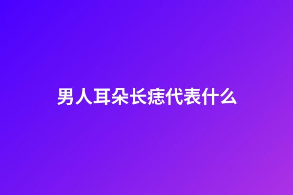 男人耳朵长痣代表什么