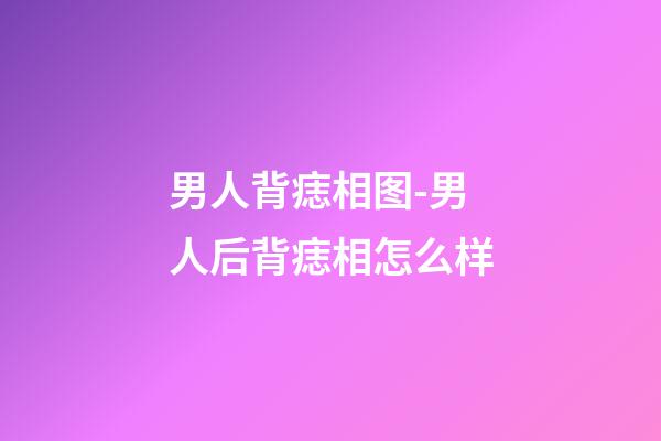 男人背痣相图-男人后背痣相怎么样