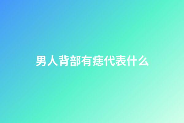 男人背部有痣代表什么