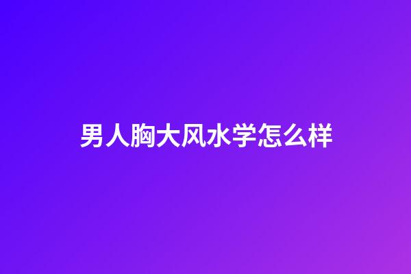 男人胸大风水学怎么样