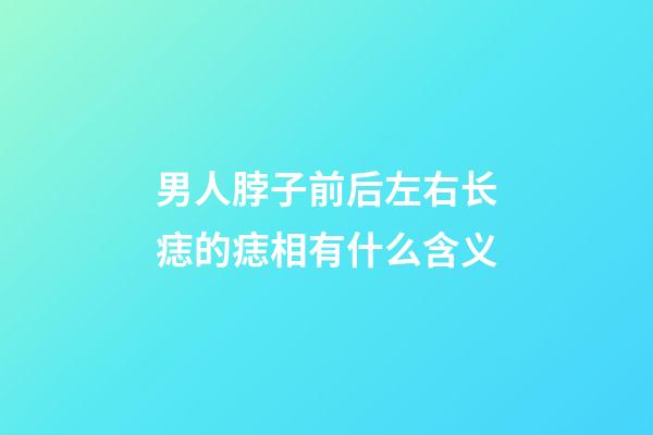 男人脖子前后左右长痣的痣相有什么含义