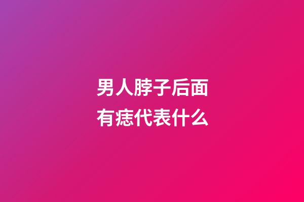 男人脖子后面有痣代表什么