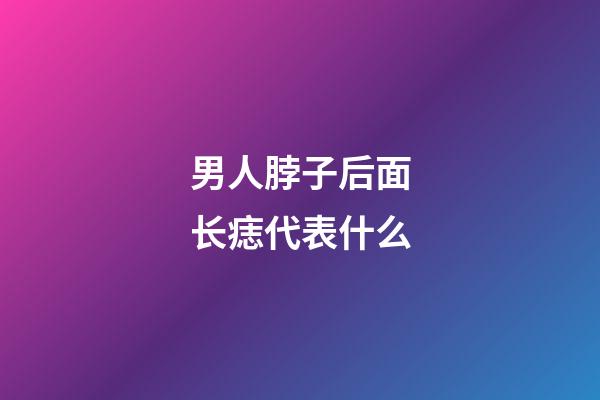 男人脖子后面长痣代表什么