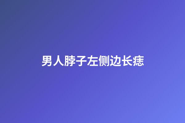 男人脖子左侧边长痣