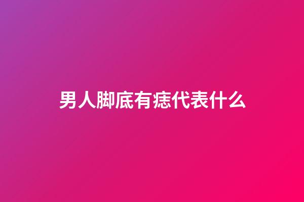 男人脚底有痣代表什么