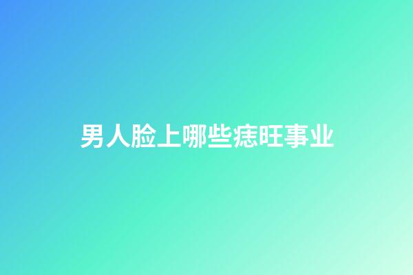 男人脸上哪些痣旺事业