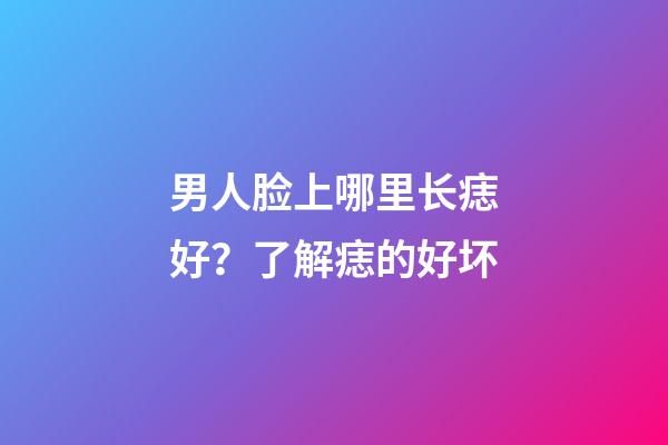 男人脸上哪里长痣好？了解痣的好坏
