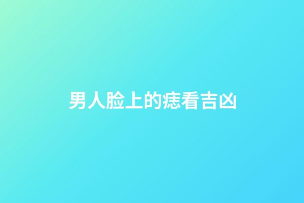 男人脸上的痣看吉凶