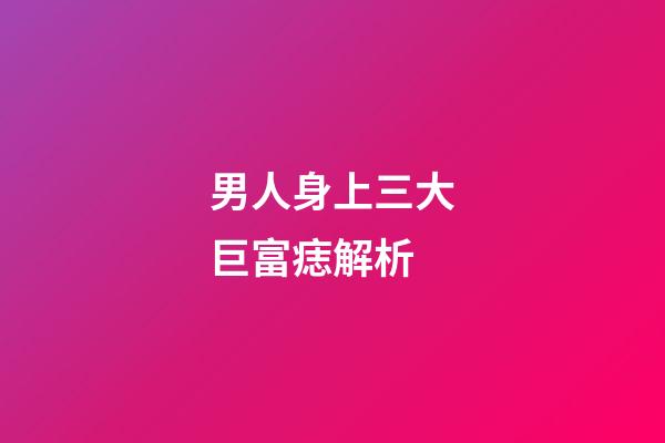 男人身上三大巨富痣解析