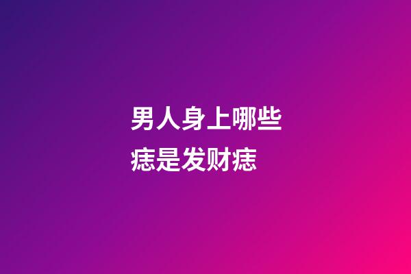 男人身上哪些痣是发财痣