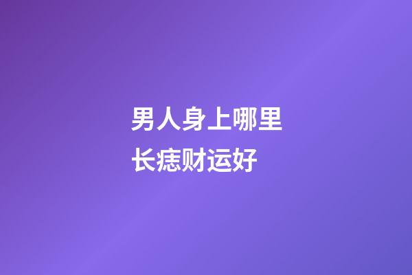 男人身上哪里长痣财运好