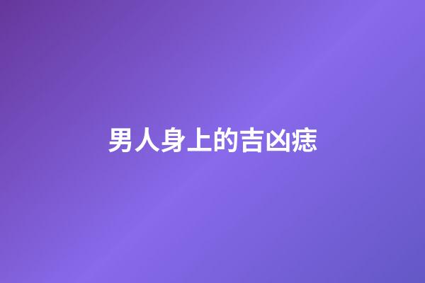 男人身上的吉凶痣