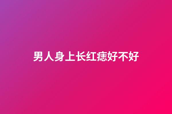 男人身上长红痣好不好
