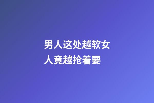 男人这处越软女人竟越抢着要
