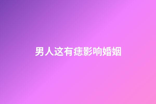 男人这有痣影响婚姻