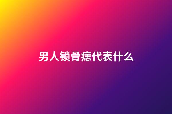 男人锁骨痣代表什么
