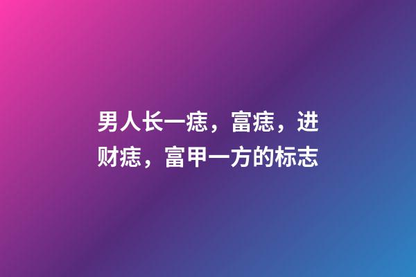 男人长一痣，富痣，进财痣，富甲一方的标志