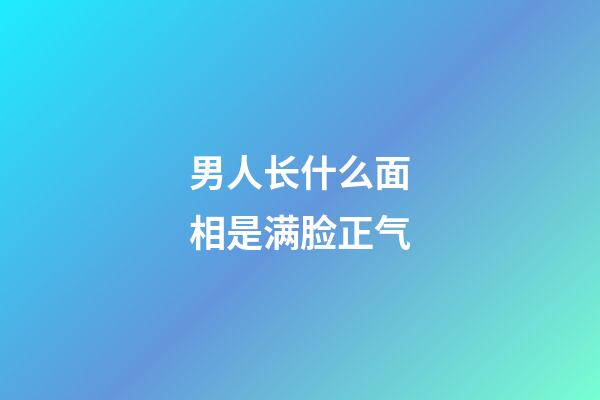 男人长什么面相是满脸正气