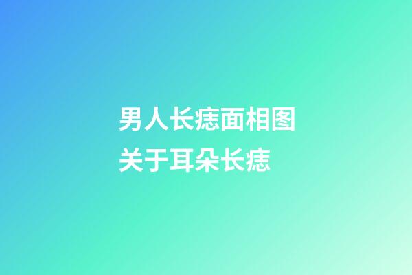男人长痣面相图关于耳朵长痣
