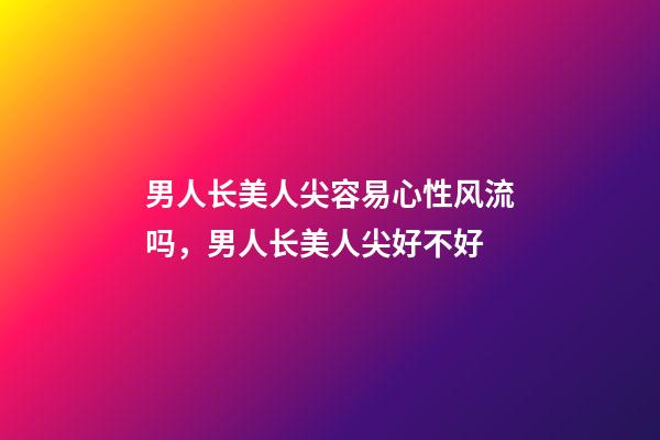 男人长美人尖容易心性风流吗，男人长美人尖好不好