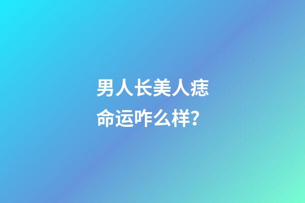 男人长美人痣命运咋么样？
