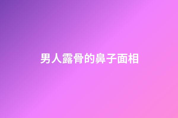 男人露骨的鼻子面相
