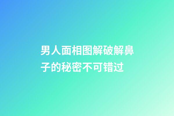 男人面相图解破解鼻子的秘密不可错过
