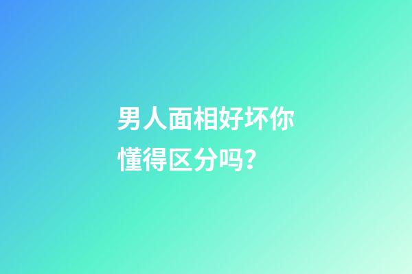 男人面相好坏你懂得区分吗？